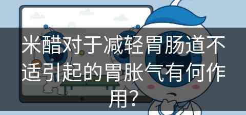 米醋对于减轻胃肠道不适引起的胃胀气有何作用？